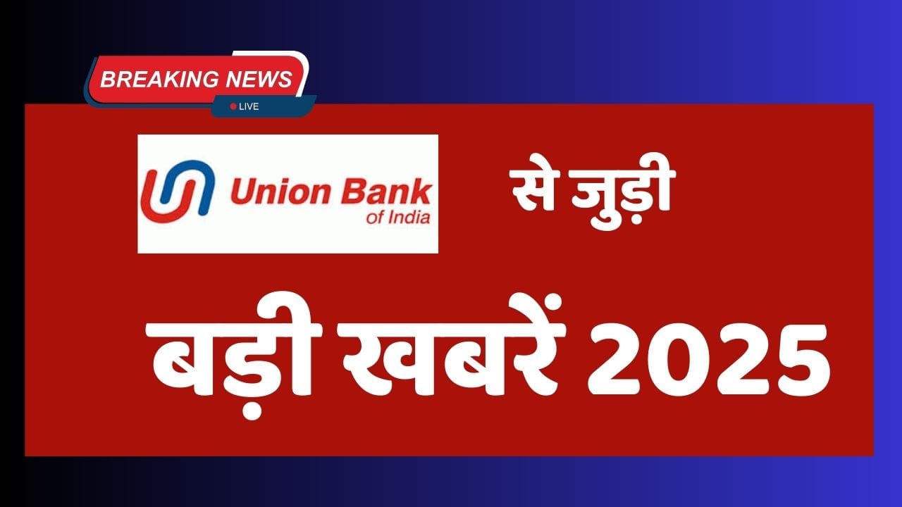 यूनियन बैंक ऑफ इंडिया से जुड़ी बड़ी खबरें 2025